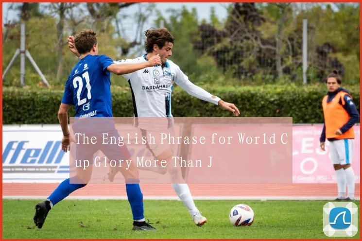 The English Phrase for World Cup Glory More Than J