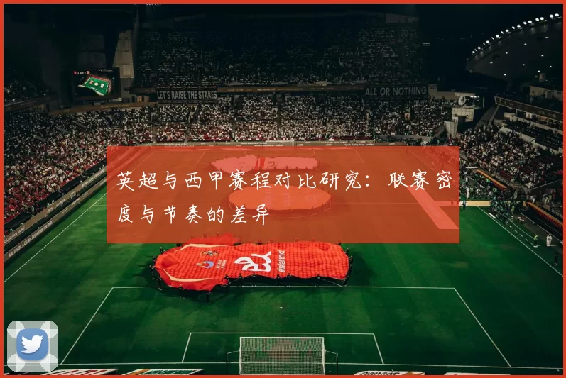 英超与西甲赛程对比研究：联赛密度与节奏的差异