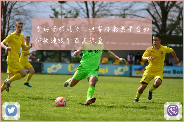 专访资深站长：世界杯彩票平台如何快速吸引百万流量