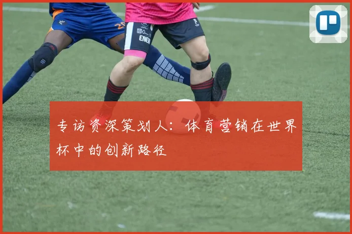专访资深策划人：体育营销在世界杯中的创新路径