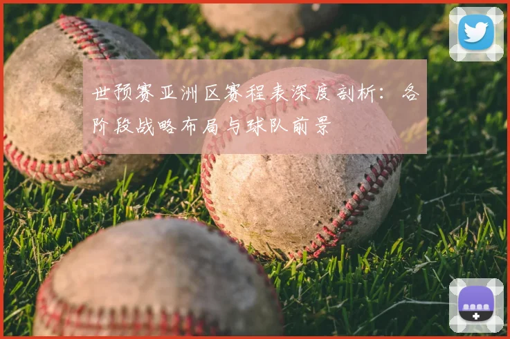 世预赛亚洲区赛程表深度剖析：各阶段战略布局与球队前景