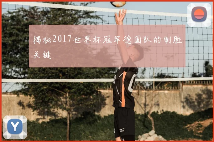 揭秘2017世界杯冠军德国队的制胜关键