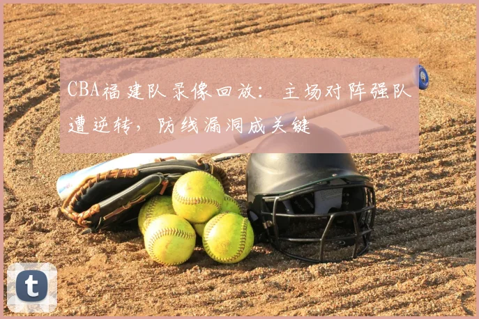 CBA福建队录像回放：主场对阵强队遭逆转，防线漏洞成关键