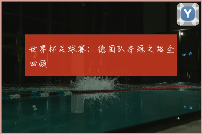 世界杯足球赛：德国队夺冠之路全回顾