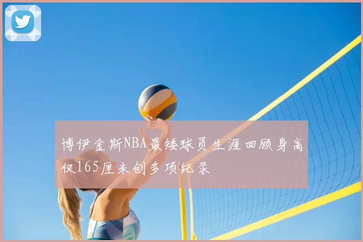 博伊金斯NBA最矮球员生涯回顾身高仅165厘米创多项纪录