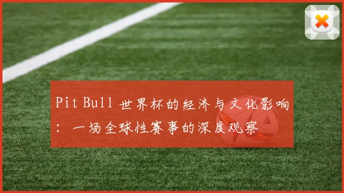 Pit Bull 世界杯的经济与文化影响：一场全球性赛事的深度观察