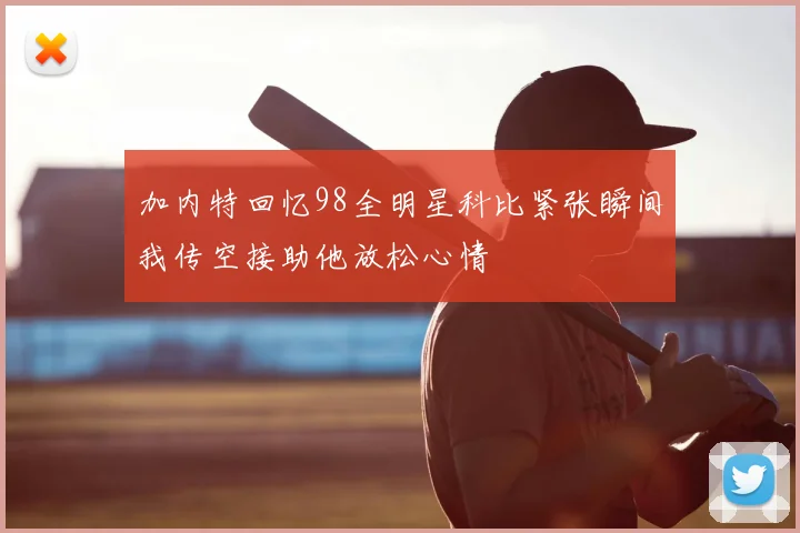 加内特回忆98全明星科比紧张瞬间我传空接助他放松心情