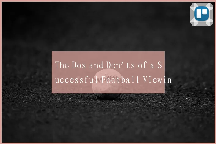 The Dos and Don'ts of a Successful Football Viewin