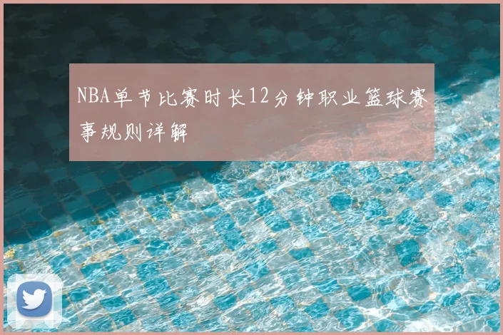 NBA单节比赛时长12分钟职业篮球赛事规则详解