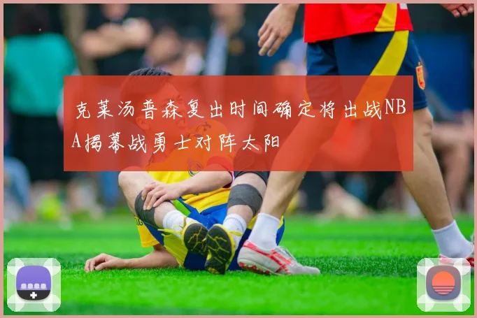 克莱汤普森复出时间确定将出战NBA揭幕战勇士对阵太阳