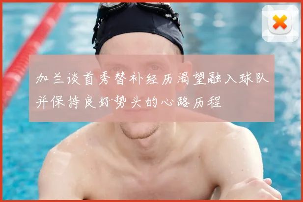 加兰谈首秀替补经历渴望融入球队并保持良好势头的心路历程