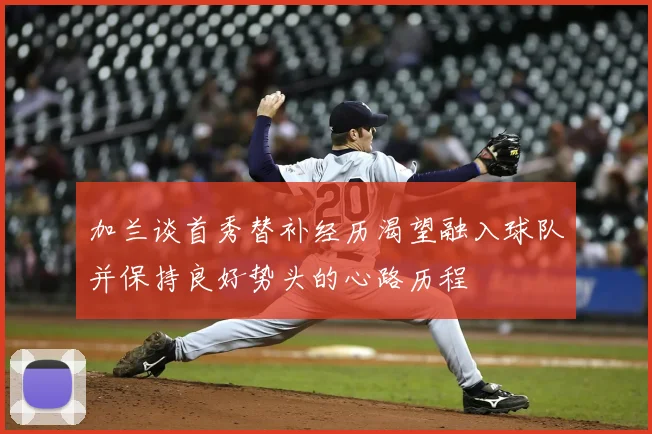 加兰谈首秀替补经历渴望融入球队并保持良好势头的心路历程