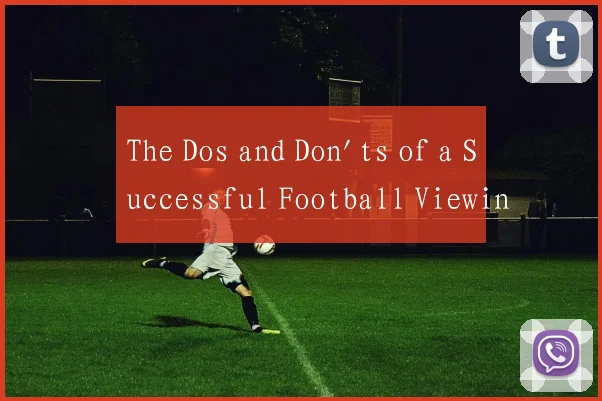 The Dos and Don'ts of a Successful Football Viewin
