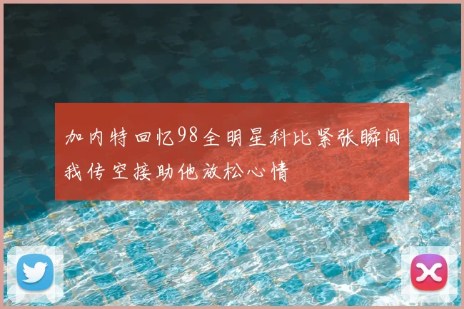 加内特回忆98全明星科比紧张瞬间我传空接助他放松心情
