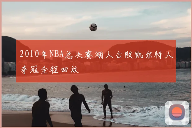 2010年NBA总决赛湖人击败凯尔特人夺冠全程回放