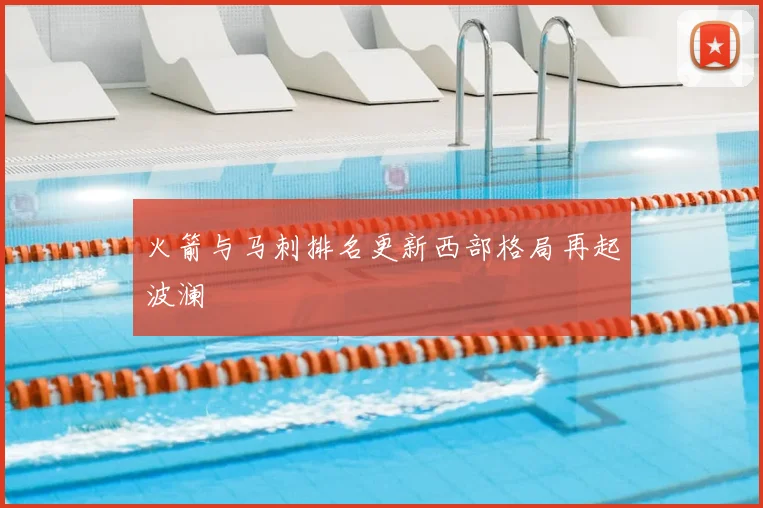 火箭与马刺排名更新西部格局再起波澜
