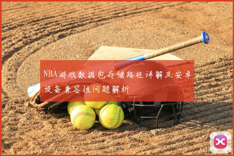 NBA游戏数据包存储路径详解及安卓设备兼容性问题解析