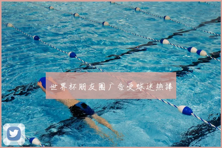 世界杯朋友圈广告受球迷热捧