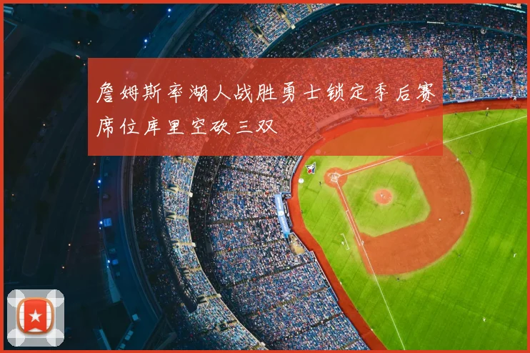 詹姆斯率湖人战胜勇士锁定季后赛席位库里空砍三双