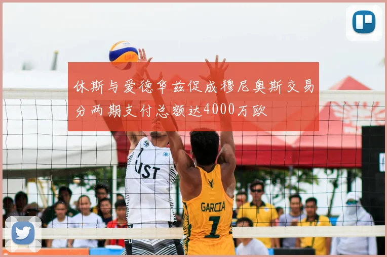 休斯与爱德华兹促成穆尼奥斯交易分两期支付总额达4000万欧
