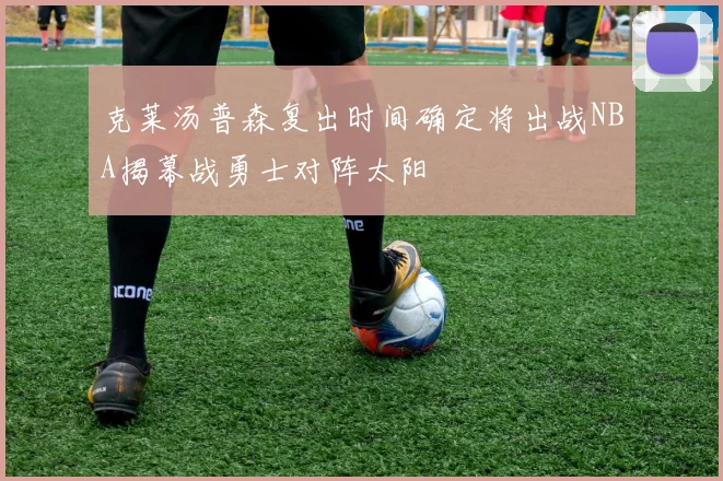 克莱汤普森复出时间确定将出战NBA揭幕战勇士对阵太阳