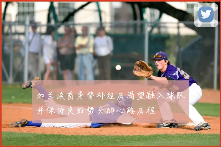 加兰谈首秀替补经历渴望融入球队并保持良好势头的心路历程
