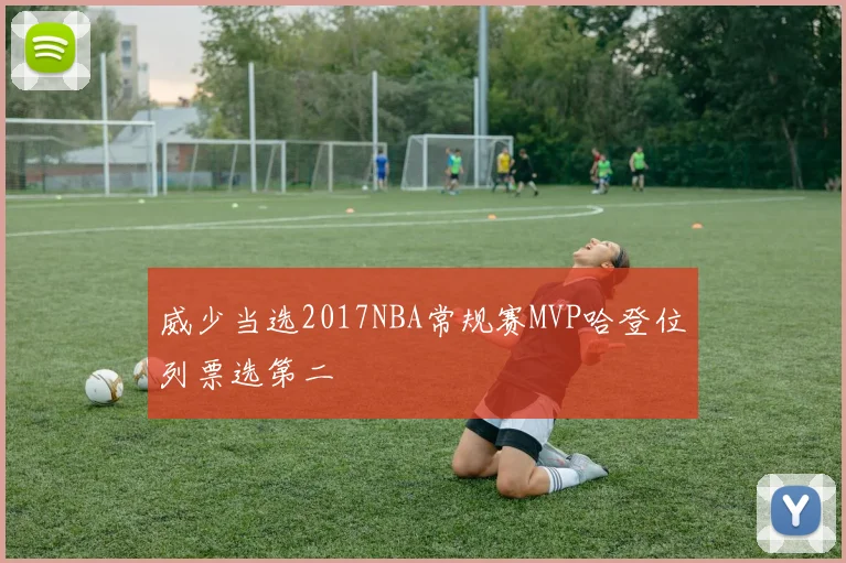 威少当选2017NBA常规赛MVP哈登位列票选第二