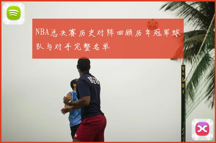 NBA总决赛历史对阵回顾历年冠军球队与对手完整名单