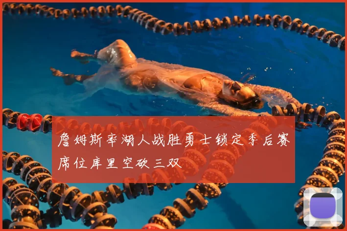 詹姆斯率湖人战胜勇士锁定季后赛席位库里空砍三双