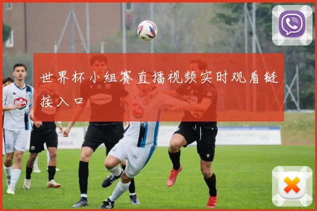 世界杯小组赛直播视频实时观看链接入口