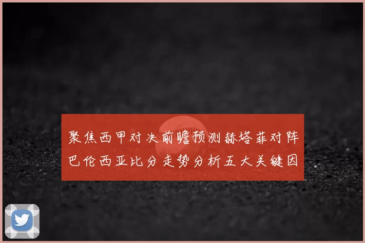 聚焦西甲对决前瞻预测赫塔菲对阵巴伦西亚比分走势分析五大关键因素解读