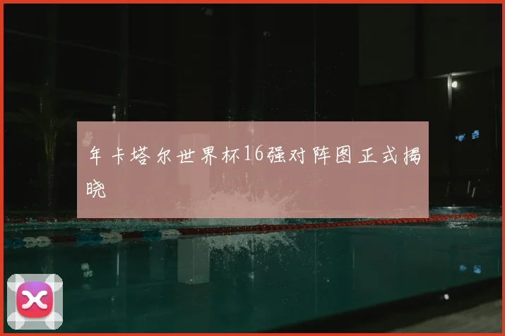 年卡塔尔世界杯16强对阵图正式揭晓