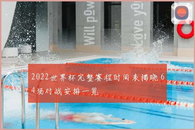 2022世界杯完整赛程时间表揭晓 64场对战安排一览
