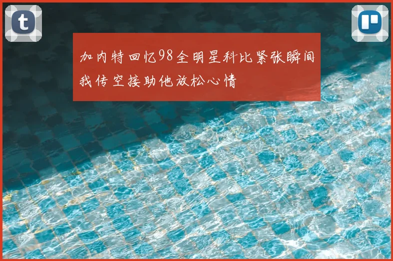 加内特回忆98全明星科比紧张瞬间我传空接助他放松心情