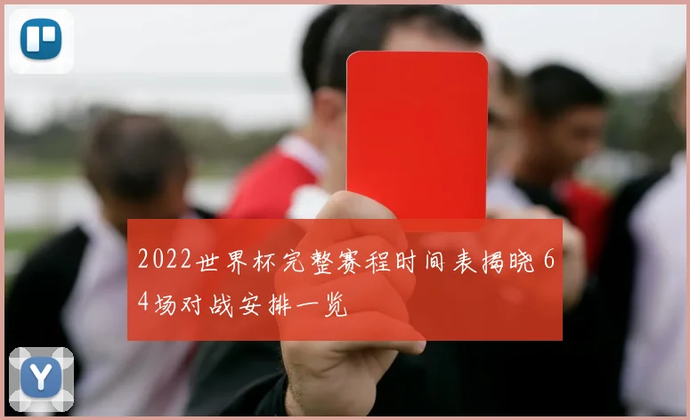2022世界杯完整赛程时间表揭晓 64场对战安排一览