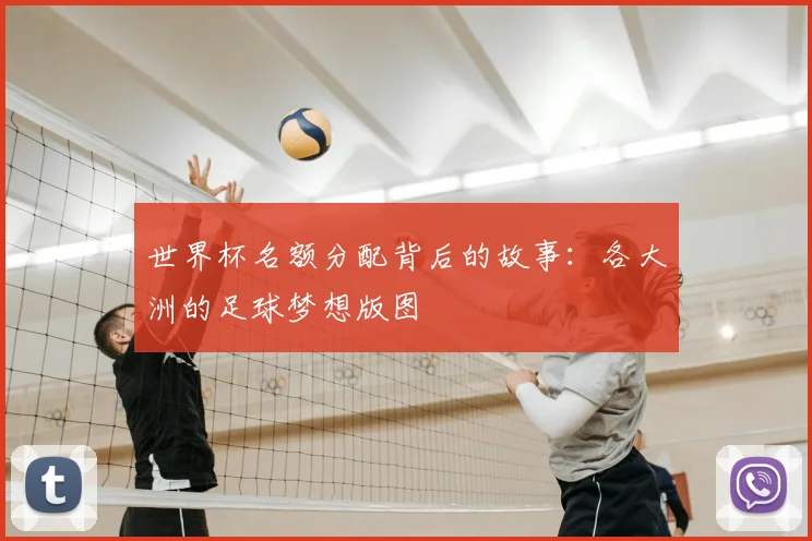 世界杯名额分配背后的故事：各大洲的足球梦想版图
