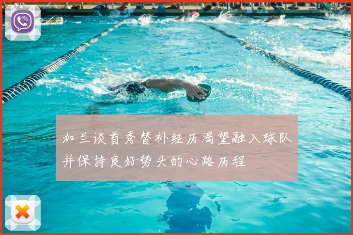加兰谈首秀替补经历渴望融入球队并保持良好势头的心路历程