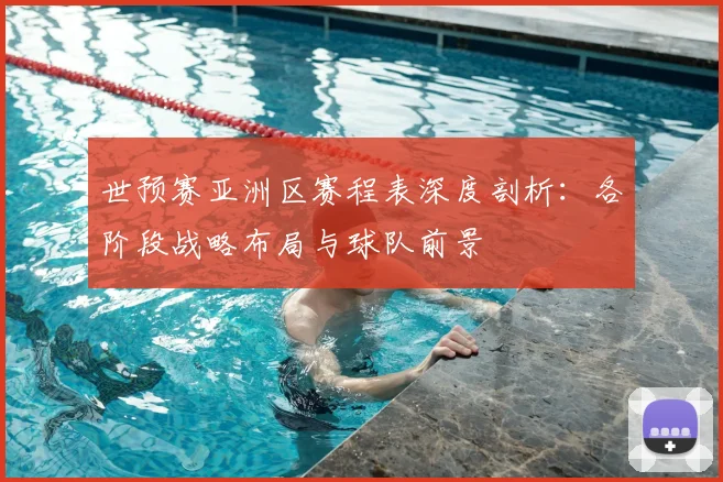 世预赛亚洲区赛程表深度剖析：各阶段战略布局与球队前景