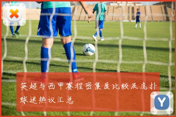 英超与西甲赛程密集度比较及虎扑球迷热议汇总