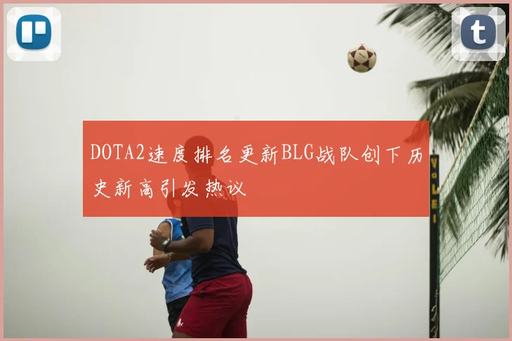 DOTA2速度排名更新BLG战队创下历史新高引发热议
