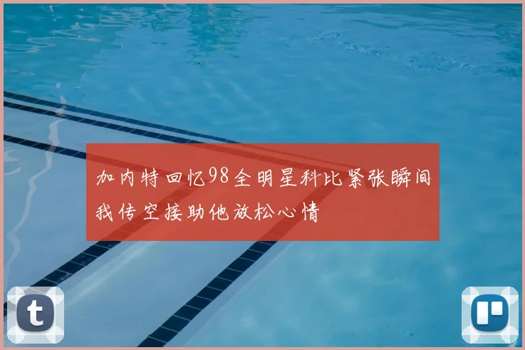 加内特回忆98全明星科比紧张瞬间我传空接助他放松心情
