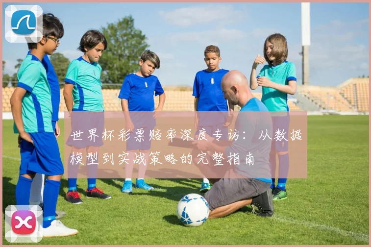 世界杯彩票赔率深度专访：从数据模型到实战策略的完整指南