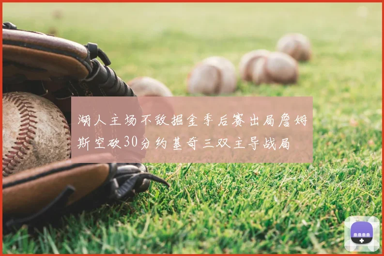 湖人主场不敌掘金季后赛出局詹姆斯空砍30分约基奇三双主导战局