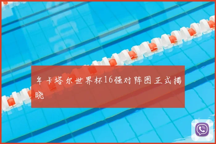 年卡塔尔世界杯16强对阵图正式揭晓