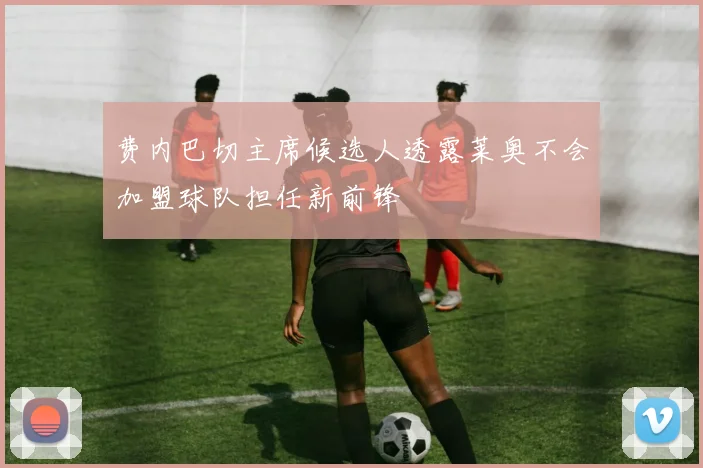 费内巴切主席候选人透露莱奥不会加盟球队担任新前锋