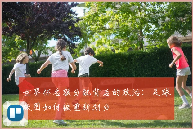 世界杯名额分配背后的政治：足球版图如何被重新划分