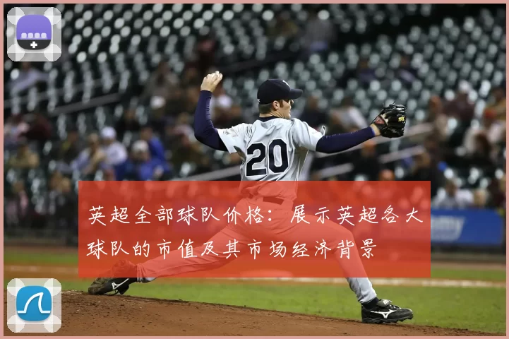 英超全部球队价格:展示英超各大球队的市值及其市场经济背景