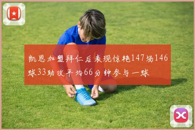 凯恩加盟拜仁后表现惊艳147场146球33助攻平均66分钟参与一球