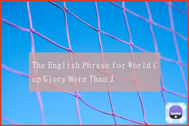 The English Phrase for World Cup Glory More Than J