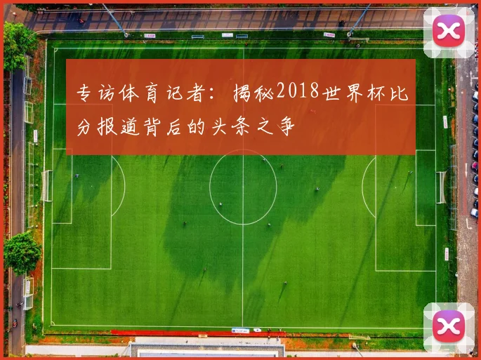 专访体育记者：揭秘2018世界杯比分报道背后的头条之争